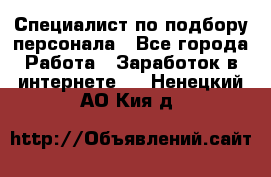 Специалист по подбору персонала - Все города Работа » Заработок в интернете   . Ненецкий АО,Кия д.